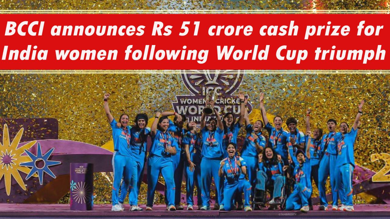 ICC वर्ल्ड कप जीतने पर भारत की बेटियों के लिए BCCI ने 51 Crores रुपये की राशि का ऐलान किया
